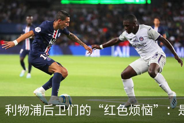 利物浦后卫们的“红色烦恼”：是时候换个计划了！