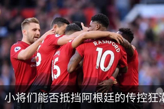 小将们能否抵挡阿根廷的传控狂潮？