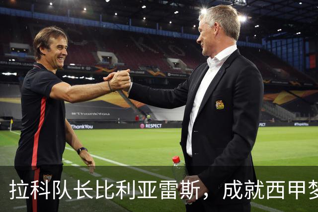 拉科队长比利亚雷斯，成就西甲梦想与胜利的传奇